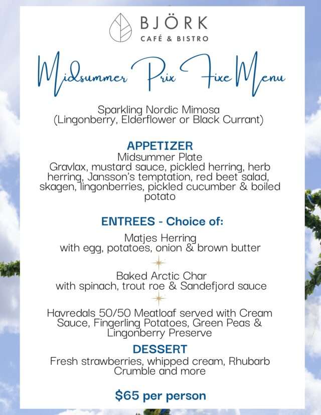 Midsummer Menu includes a sparkling Nordic Mimosa, a Midsummer Plate with Gravlax, herring, Jansson's temptation, red beet salad and boiled potato; entrees including Matjes Herring and Baked Arctic Chair and Havredals 50/50 Meatloaf; and fresh strawberries with rhubarb crumbled for dessert. 